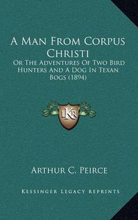 Cover image for A Man from Corpus Christi: Or the Adventures of Two Bird Hunters and a Dog in Texan Bogs (1894)