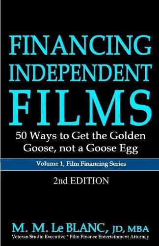 FINANCING INDEPENDENT FILMS, 2nd Edition: 50 Ways to Get the Golden Goose, not a Goose Egg