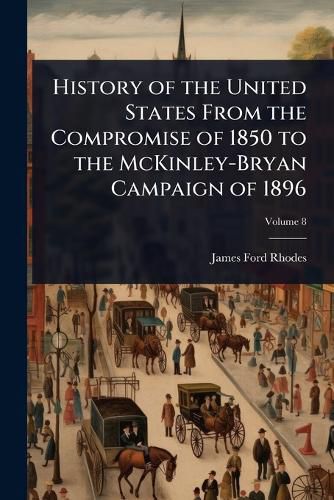 Cover image for History of the United States From the Compromise of 1850 to the McKinley-Bryan Campaign of 1896