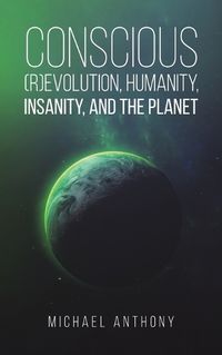 Cover image for Conscious (R)Evolution, Humanity, Insanity, and the Planet