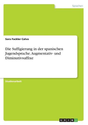 Die Suffigierung in der spanischen Jugendsprache. Augmentativ- und Diminutivsuffixe