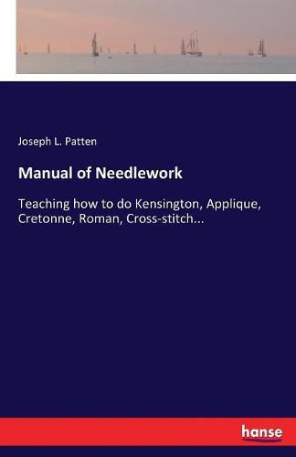 Cover image for Manual of Needlework: Teaching how to do Kensington, Applique, Cretonne, Roman, Cross-stitch...