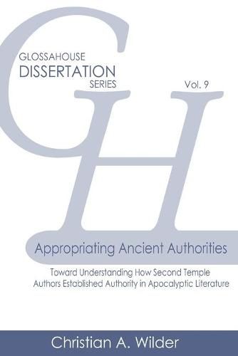 Cover image for Appropriating Ancient Authorities: Toward Understanding How Second Temple Authors Established Authority in Apocalyptic Literature