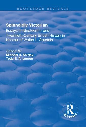 Cover image for Splendidly Victorian: Essays in Nineteenth- and Twentieth-Century British History in Honour of Walter L. Arnstein