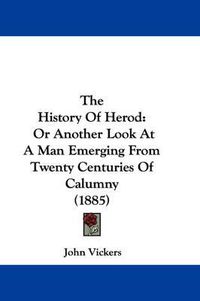 Cover image for The History of Herod: Or Another Look at a Man Emerging from Twenty Centuries of Calumny (1885)
