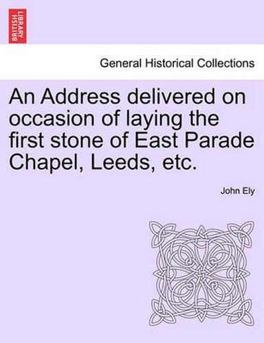 Cover image for An Address Delivered on Occasion of Laying the First Stone of East Parade Chapel, Leeds, Etc.