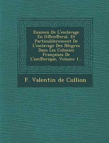 Cover image for Examen de L'Esclavage En G En Eral, Et Particulilerement de L'Esclavage Des Nlegres Dans Les Colonies Francaises de L'Am Erique, Volume 1...