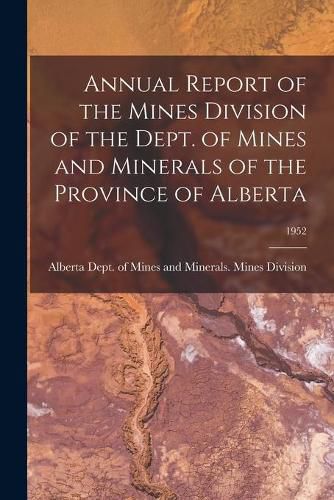 Cover image for Annual Report of the Mines Division of the Dept. of Mines and Minerals of the Province of Alberta; 1952