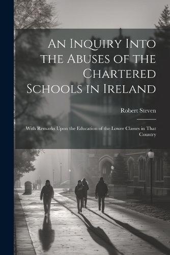 An Inquiry Into the Abuses of the Chartered Schools in Ireland