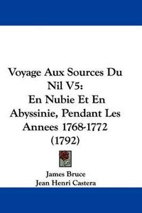 Cover image for Voyage Aux Sources Du Nil V5: En Nubie Et En Abyssinie, Pendant Les Annees 1768-1772 (1792)