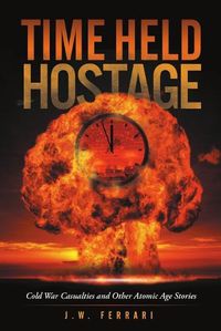 Cover image for Time Held Hostage: Cold War Casualties and Other Atomic Age Stories