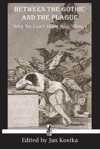 Cover image for Between the Gothic and the Plague: Why We Can't Have Nice Things