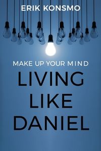 Cover image for Make Up Your Mind: Living Like Daniel