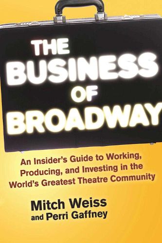 Cover image for The Business of Broadway: An Insider's Guide to Working, Producing, and Investing in the World's Greatest Theatre Community