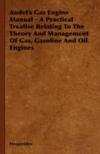 Cover image for Audel's Gas Engine Manual - A Practical Treatise Relating to the Theory and Management of Gas, Gasoline and Oil Engines