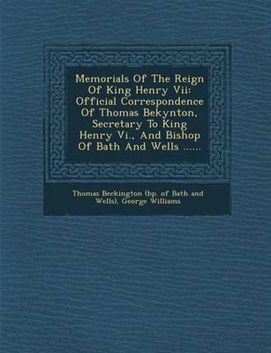 Cover image for Memorials of the Reign of King Henry VII: Official Correspondence of Thomas Bekynton, Secretary to King Henry VI., and Bishop of Bath and Wells ......