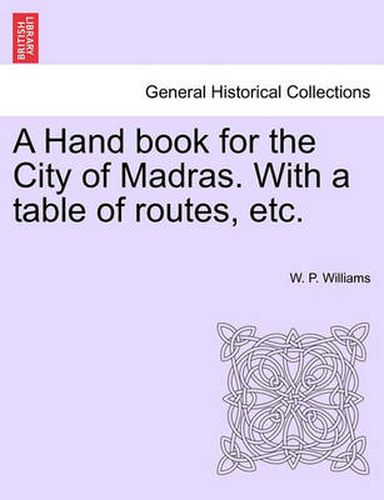 Cover image for A Hand Book for the City of Madras. with a Table of Routes, Etc.