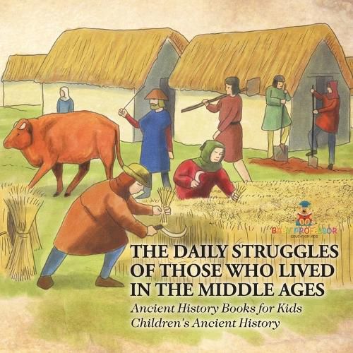 The Daily Struggles of Those Who Lived in the Middle Ages - Ancient History Books for Kids Children's Ancient History