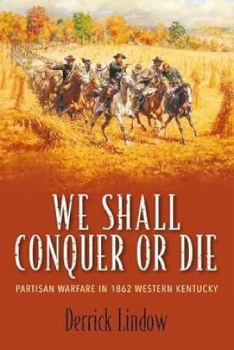 Cover image for We Shall Conquer or Die: Partisan Warfare in 1862 Western Kentucky