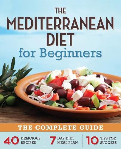 Cover image for The Mediterranean Diet for Beginners: The Complete Guide - 40 Delicious Recipes, 7-Day Diet Meal Plan, and 10 Tips for Success