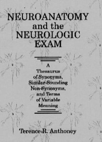 Cover image for Neuroanatomy and the Neurologic Exam: A Thesaurus of Synonyms, Similar-Sounding Non-Synonyms, and Terms of Variable Meaning