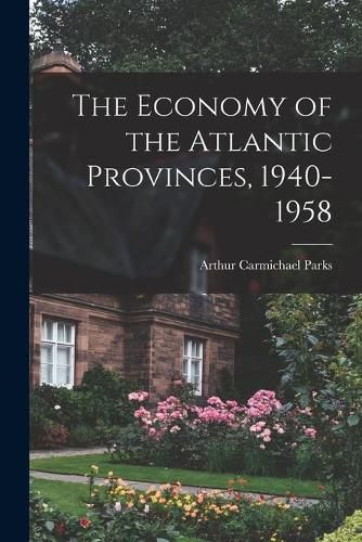 Cover image for The Economy of the Atlantic Provinces, 1940-1958