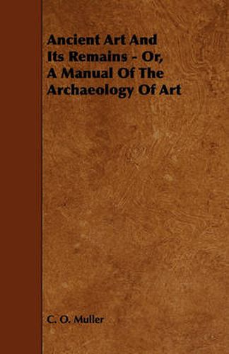 Cover image for Ancient Art And Its Remains - Or, A Manual Of The Archaeology Of Art