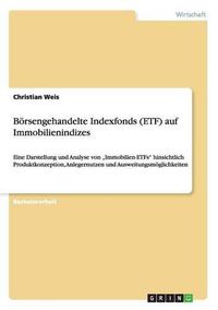 Cover image for Boersengehandelte Indexfonds (ETF) auf Immobilienindizes: Eine Darstellung und Analyse von  Immobilien-ETFs hinsichtlich Produktkonzeption, Anlegernutzen und Ausweitungsmoeglichkeiten