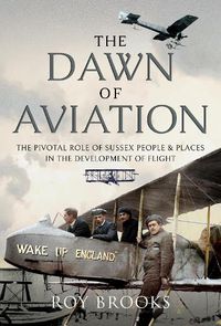 Cover image for The Dawn of Aviation: The Pivotal Role of Sussex People and Places in the Development of Flight