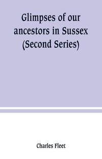 Cover image for Glimpses of our ancestors in Sussex; and gleanings in East & West Sussex (Second Series)