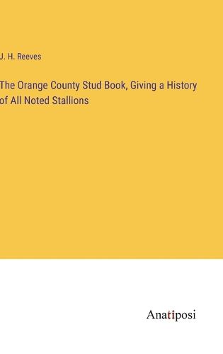 Cover image for The Orange County Stud Book, Giving a History of All Noted Stallions