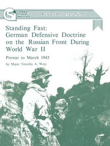 Cover image for Standing Fast: German Defensive Doctrine on the Russian Front During World War II; Prewar to March 1943 (Combat Studies Institute Research Survey No. 5)