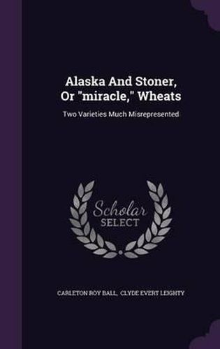 Cover image for Alaska and Stoner, or Miracle, Wheats: Two Varieties Much Misrepresented