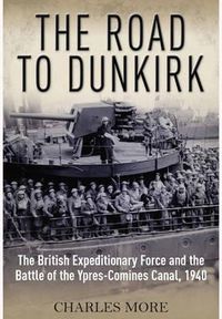 Cover image for Road to Dunkirk: The British Expeditionary Force and the Battle of the Ypres-Comines Canal, 1940