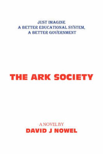 Cover image for The Ark Society: Just Imagine A Better Educational System, A Better Government