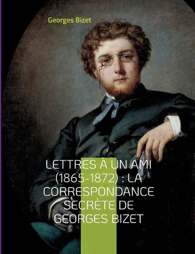 Cover image for Lettres a un ami (1865-1872): la correspondance secrete de Georges Bizet: lettres inedites du compositeur de l'opera Carmen