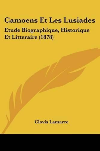 Camoens Et Les Lusiades: Etude Biographique, Historique Et Litteraire (1878)