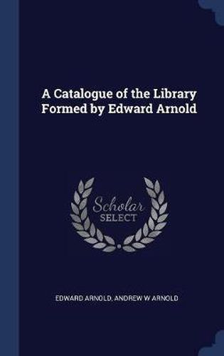 Cover image for A Catalogue of the Library Formed by Edward Arnold