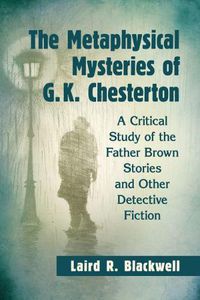 Cover image for The Metaphysical Mysteries of G.K. Chesterton: A Critical Study of the Father Brown Stories and Other Detective Fiction