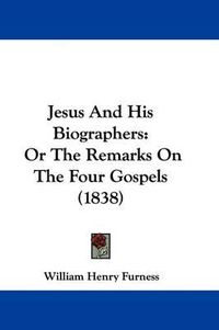 Cover image for Jesus And His Biographers: Or The Remarks On The Four Gospels (1838)