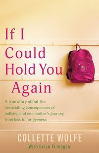 Cover image for If I Could Hold You Again: A true story about the devastating consequences of bullying and how one mother's grief led her on a mission