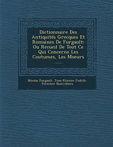 Cover image for Dictionnaire Des Antiquites Grecques Et Romaines de Furgault: Ou Recueil de Tout Ce Qui Concerne Les Coutumes, Les Moeurs ......