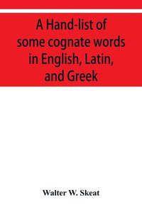 Cover image for A Hand-list of some cognate words in English, Latin, and Greek; with references to pages in Curtius' Grundzu&#776;ge der griechischen Etymologie (Third Edition) in which their Etymologies are discussed.