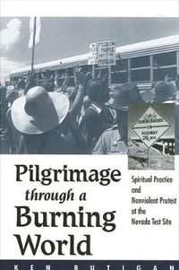 Cover image for Pilgrimage through a Burning World: Spiritual Practice and Nonviolent Protest at the Nevada Test Site