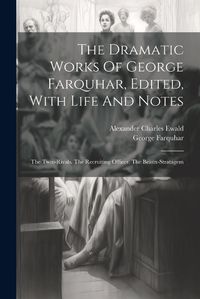 Cover image for The Dramatic Works Of George Farquhar, Edited, With Life And Notes