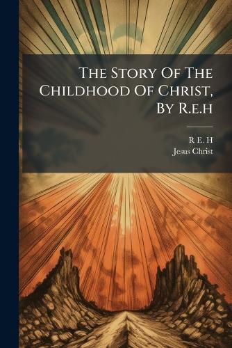 Cover image for The Story Of The Childhood Of Christ, By R.e.h