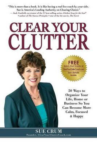 Cover image for Clear Your Clutter: 50 Ways to Organize Your Life, Home or Business So You Can Become More Calm, Focused & Happy