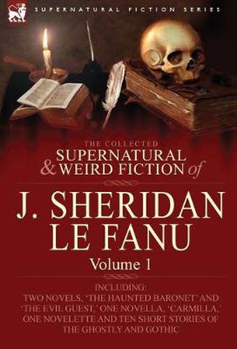 Cover image for The Collected Supernatural and Weird Fiction of J. Sheridan Le Fanu: Volume 1-Including Two Novels, 'The Haunted Baronet' and 'The Evil Guest, ' One N