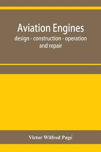 Cover image for Aviation engines, design - construction - operation and repair; a complete, practical treatise outlining clearly the elements of internal combustion engineering with special reference to the design, construction, operation and repair of airplane power plan