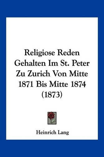 Cover image for Religiose Reden Gehalten Im St. Peter Zu Zurich Von Mitte 1871 Bis Mitte 1874 (1873)